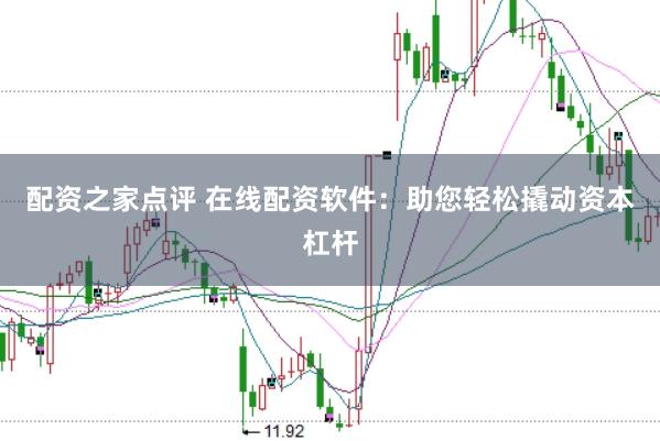 配资之家点评 在线配资软件：助您轻松撬动资本杠杆