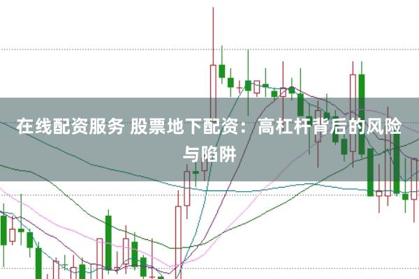 在线配资服务 股票地下配资：高杠杆背后的风险与陷阱