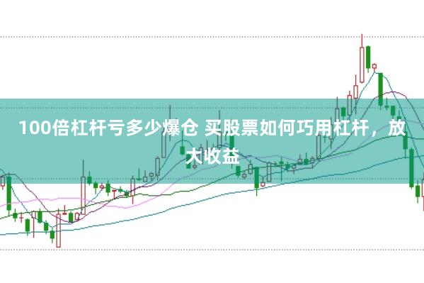 100倍杠杆亏多少爆仓 买股票如何巧用杠杆，放大收益