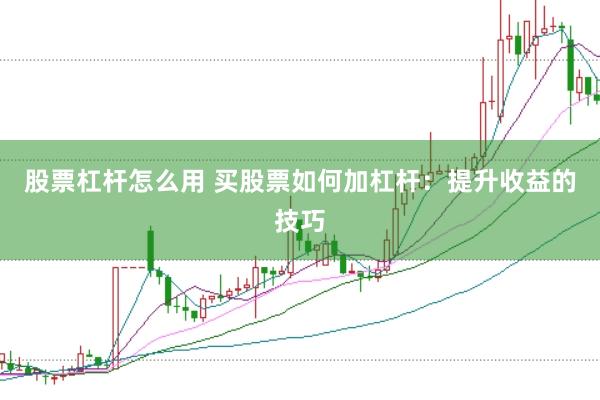 股票杠杆怎么用 买股票如何加杠杆：提升收益的技巧