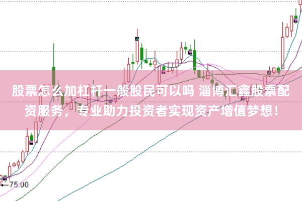 股票怎么加杠杆一般股民可以吗 淄博汇鑫股票配资服务，专业助力投资者实现资产增值梦想！