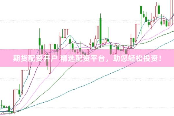 期货配资开户 精选配资平台，助您轻松投资！