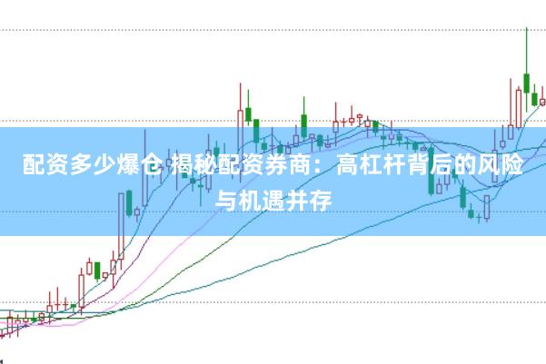 配资多少爆仓 揭秘配资券商：高杠杆背后的风险与机遇并存