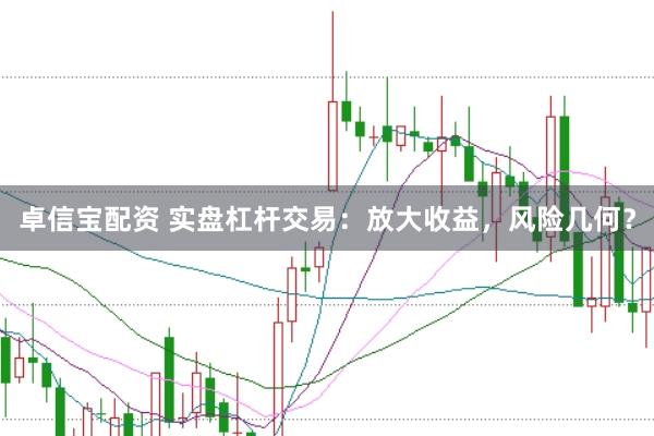 卓信宝配资 实盘杠杆交易：放大收益，风险几何？