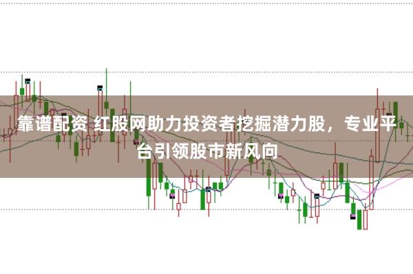 靠谱配资 红股网助力投资者挖掘潜力股，专业平台引领股市新风向