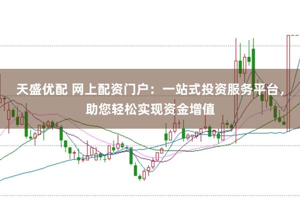 天盛优配 网上配资门户：一站式投资服务平台，助您轻松实现资金增值