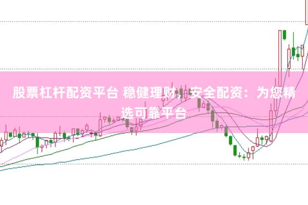股票杠杆配资平台 稳健理财，安全配资：为您精选可靠平台