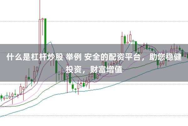什么是杠杆炒股 举例 安全的配资平台，助您稳健投资，财富增值