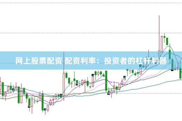 网上股票配资 配资利率：投资者的杠杆利器
