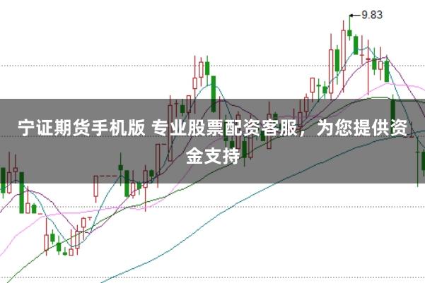 宁证期货手机版 专业股票配资客服，为您提供资金支持