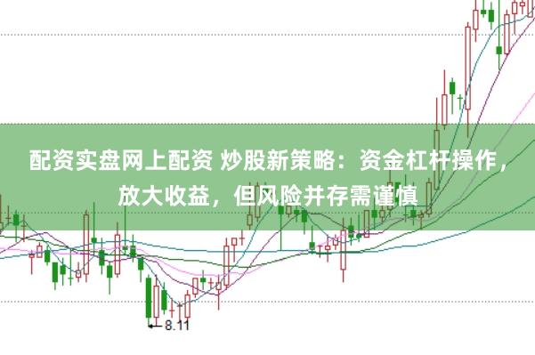 配资实盘网上配资 炒股新策略：资金杠杆操作，放大收益，但风险并存需谨慎