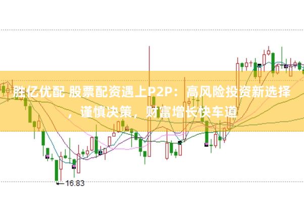 胜亿优配 股票配资遇上P2P：高风险投资新选择，谨慎决策，财富增长快车道