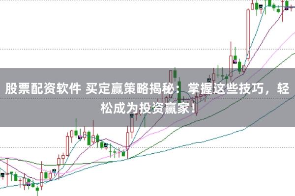 股票配资软件 买定赢策略揭秘：掌握这些技巧，轻松成为投资赢家！