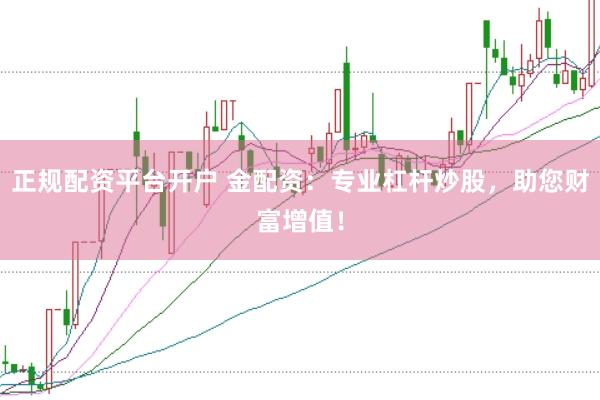 正规配资平台开户 金配资：专业杠杆炒股，助您财富增值！