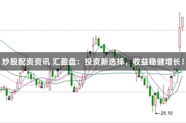 炒股配资资讯 汇盈盘：投资新选择，收益稳健增长！