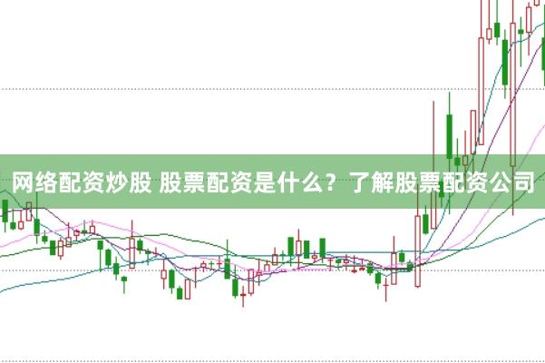 网络配资炒股 股票配资是什么？了解股票配资公司