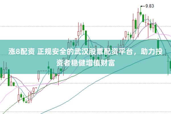 涨8配资 正规安全的武汉股票配资平台，助力投资者稳健增值财富
