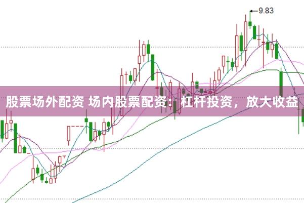 股票场外配资 场内股票配资：杠杆投资，放大收益