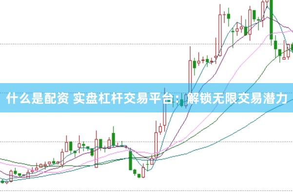 什么是配资 实盘杠杆交易平台：解锁无限交易潜力