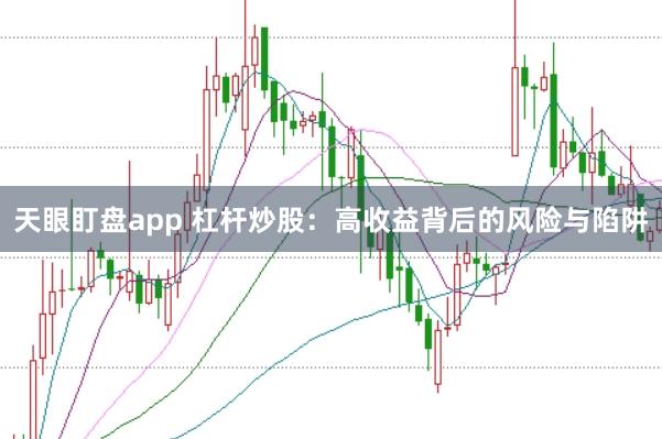 天眼盯盘app 杠杆炒股：高收益背后的风险与陷阱