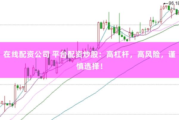 在线配资公司 平台配资炒股：高杠杆，高风险，谨慎选择！
