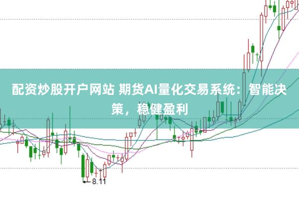 配资炒股开户网站 期货AI量化交易系统：智能决策，稳健盈利