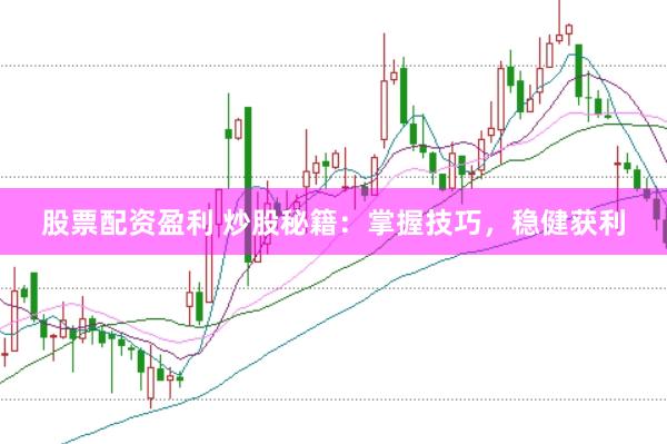 股票配资盈利 炒股秘籍：掌握技巧，稳健获利