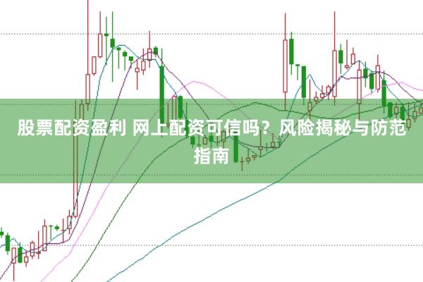 股票配资盈利 网上配资可信吗？风险揭秘与防范指南