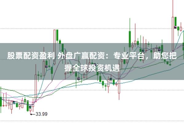 股票配资盈利 外盘广赢配资：专业平台，助您把握全球投资机遇