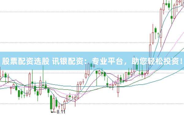 股票配资选股 讯银配资：专业平台，助您轻松投资！