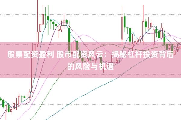 股票配资盈利 股市配资风云：揭秘杠杆投资背后的风险与机遇