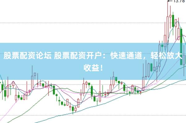 股票配资论坛 股票配资开户：快速通道，轻松放大收益！