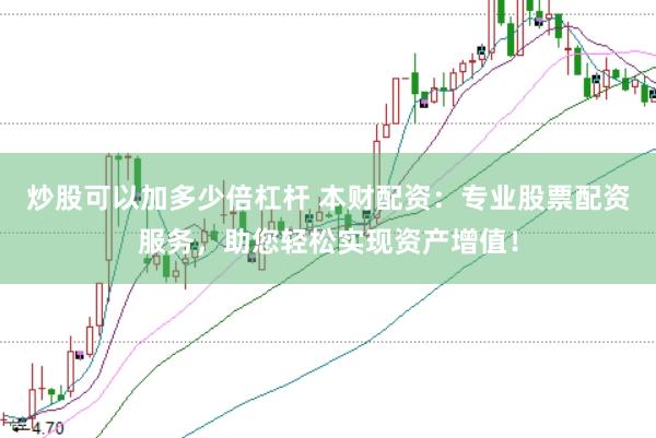 炒股可以加多少倍杠杆 本财配资：专业股票配资服务，助您轻松实现资产增值！