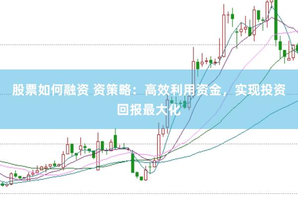 股票如何融资 资策略：高效利用资金，实现投资回报最大化
