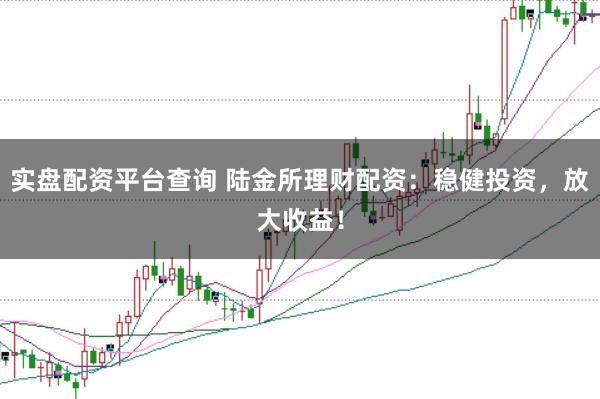 实盘配资平台查询 陆金所理财配资：稳健投资，放大收益！