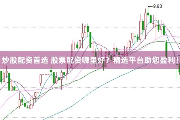 炒股配资首选 股票配资哪里好？精选平台助您盈利！