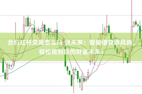 合约杠杆交易怎么玩 贷未来：智能借贷新风尚，轻松规划你的财富未来！