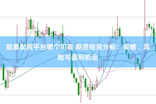股票配资平台哪个可靠 期货投资分析：策略、风险与盈利机会