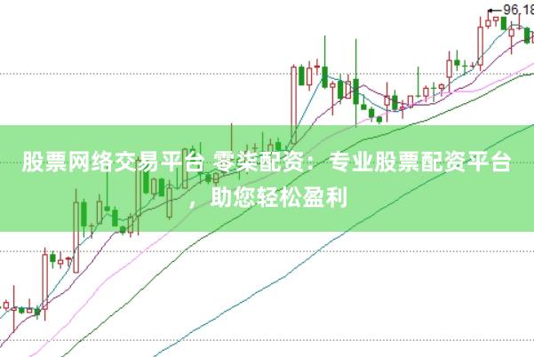 股票网络交易平台 零柒配资：专业股票配资平台，助您轻松盈利