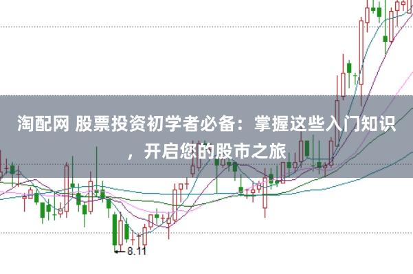 淘配网 股票投资初学者必备：掌握这些入门知识，开启您的股市之旅