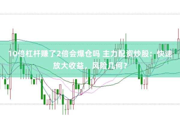 10倍杠杆赚了2倍会爆仓吗 主力配资炒股：快速放大收益，风险几何？