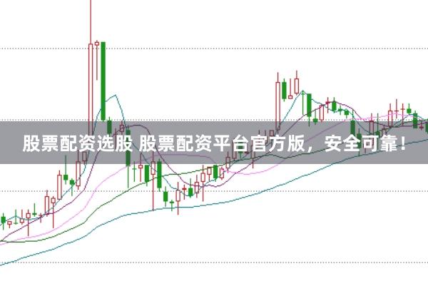 股票配资选股 股票配资平台官方版，安全可靠！