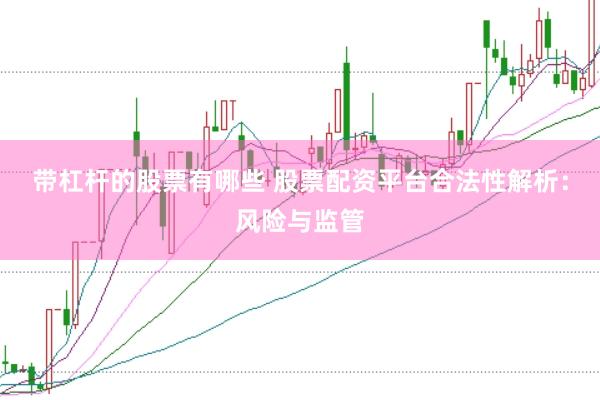 带杠杆的股票有哪些 股票配资平台合法性解析：风险与监管
