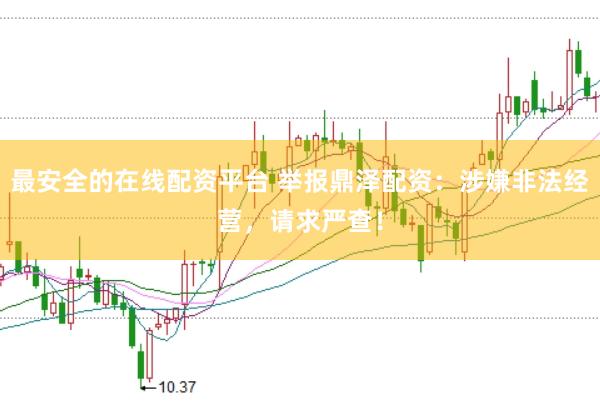 最安全的在线配资平台 举报鼎泽配资：涉嫌非法经营，请求严查！