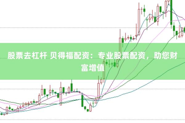 股票去杠杆 贝得福配资：专业股票配资，助您财富增值