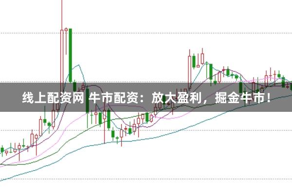 线上配资网 牛市配资：放大盈利，掘金牛市！
