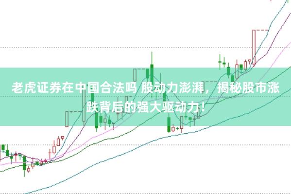 老虎证券在中国合法吗 股动力澎湃，揭秘股市涨跌背后的强大驱动力！