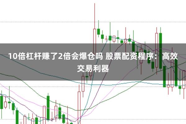 10倍杠杆赚了2倍会爆仓吗 股票配资程序：高效交易利器