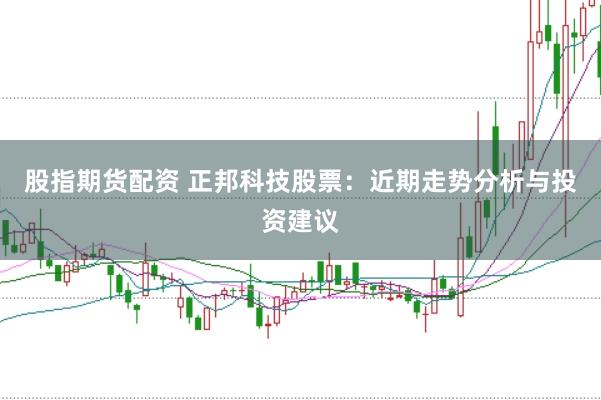 股指期货配资 正邦科技股票：近期走势分析与投资建议