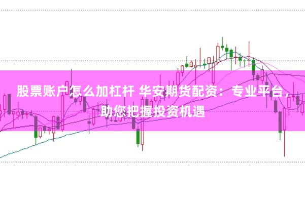 股票账户怎么加杠杆 华安期货配资：专业平台，助您把握投资机遇